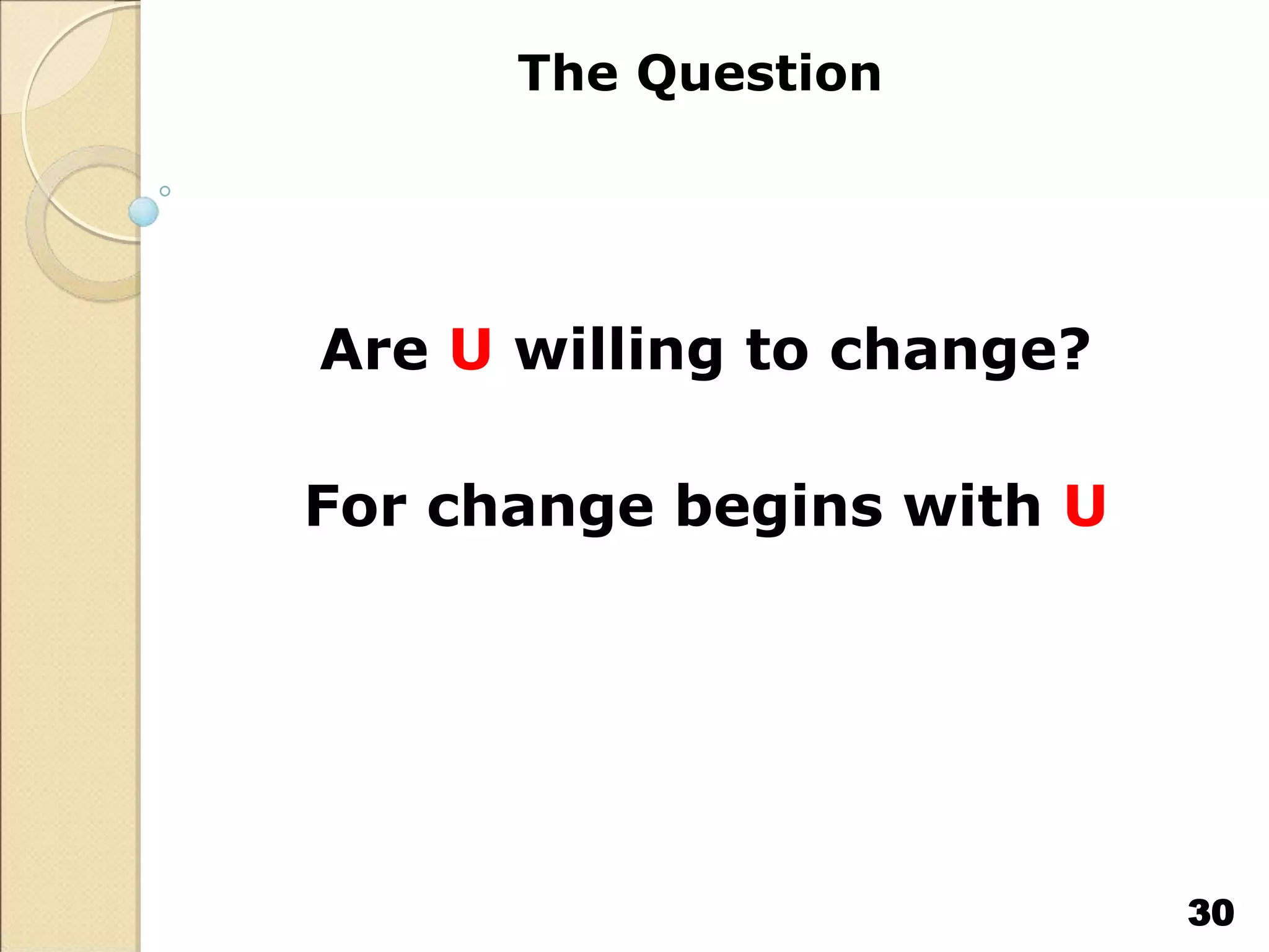The Question
Are U willing to change?
For change begins with U
30
 