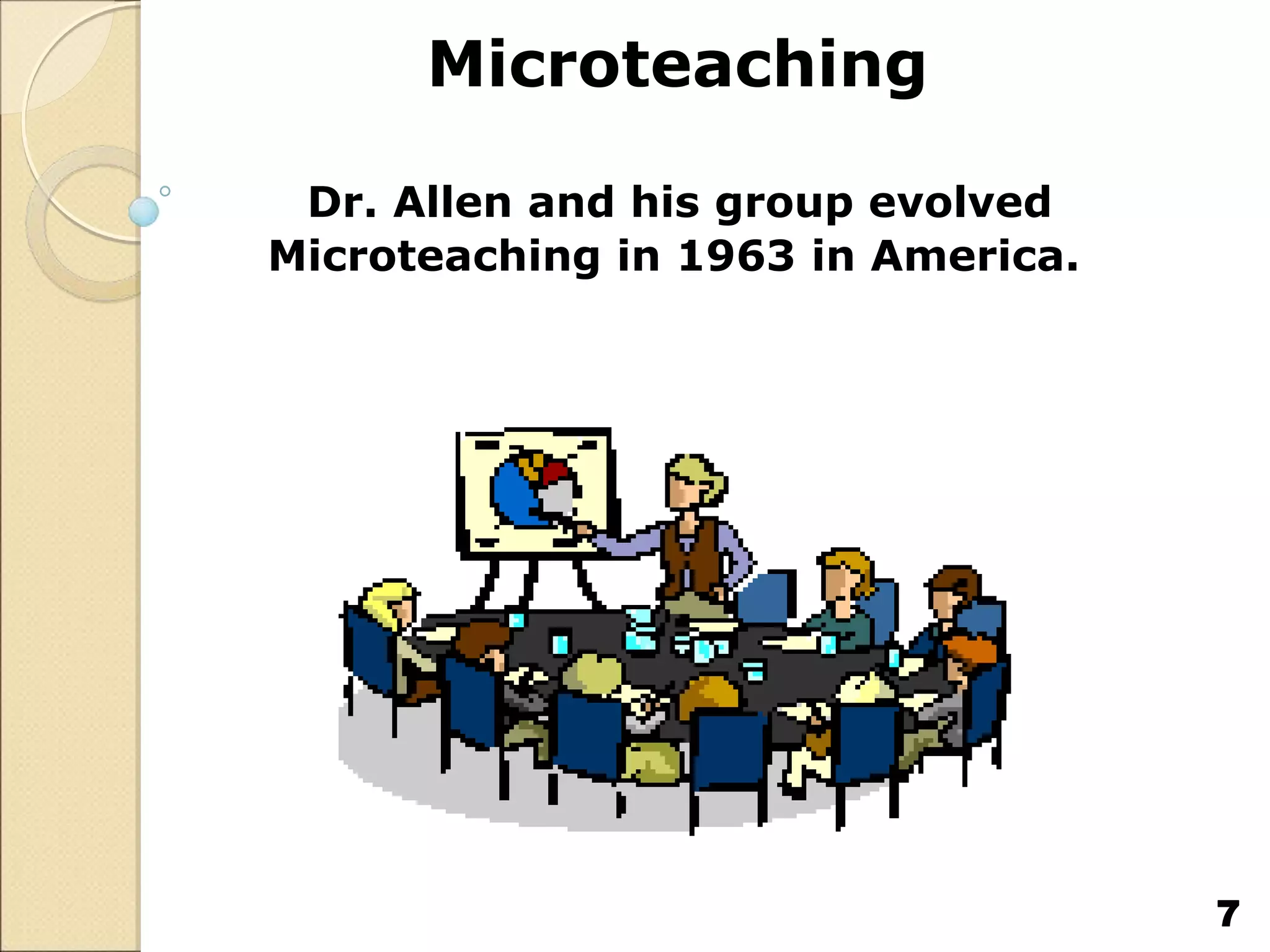 Microteaching
Dr. Allen and his group evolved
Microteaching in 1963 in America.
7
 