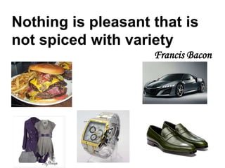 Nothing is pleasant that is
not spiced with variety
Francis Bacon

 