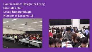 Course Name: Design for Living
Size: Max.360
Level: Undergraduate
Number of Lessons: 15
13
 