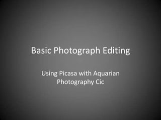 Basic Photograph Editing

  Using Picasa with Aquarian
       Photography Cic
 