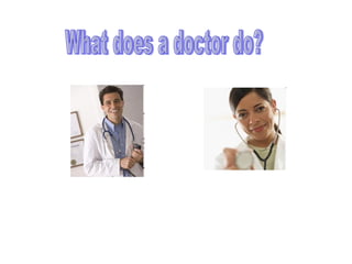 What does a doctor do? 