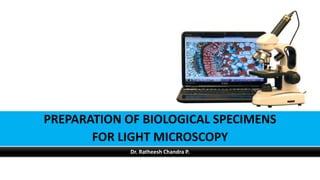 PREPARATION OF BIOLOGICAL SPECIMENS
FOR LIGHT MICROSCOPY
Dr. Ratheesh Chandra P.
 