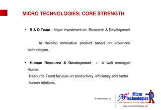 R & D Team  - Major investment on  Research & Development  to develop innovative product based on advanced technologies. Human Resource & Development  -  A well managed Human  Resource Team focuses on productivity, efficiency and better  human relations. 