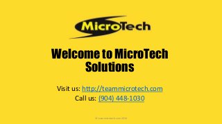 Welcome to MicroTech
Solutions
Visit us: http://teammicrotech.com
Call us: (904) 448-1030
© teammicrotech.com 2016
 