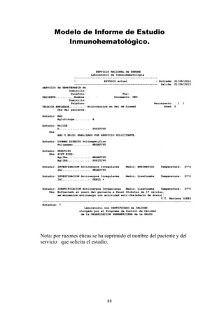 88
Modelo de Informe de Estudio
Inmunohematológico.
Nota: por razones éticas se ha suprimido el nombre del paciente y del
servicio que solicita el estudio.
 