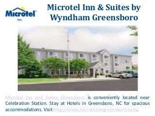Microtel Inn & Suites by 
Wyndham Greensboro 
Microtel Inn and Suites Greensboro is conveniently located near 
Celebration Station. Stay at Hotels in Greensboro, NC for spacious 
accommodations. Visit http://www.microtelinngreensboro.com. 
 