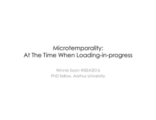 Microtemporality:
At The Time When Loading-in-progress
Winnie Soon #ISEA2016
PhD fellow, Aarhus University
 