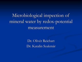 Microbiological inspection of
mineral water by redox-potential
measurement
Dr. Olivér Reichart
Dr. Katalin Szakmár
 