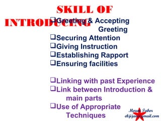 SKILL OF
INTRODUCINGGreeting & Accepting
Greeting
Securing Attention
Giving Instruction
Establishing Rapport
Ensuring facilities
Linking with past Experience
Link between Introduction &
main parts
Use of Appropriate
Techniques
Mount Tabor
ekjijan@gmail.com
 
