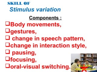 SKILL OF
Stimulus variation
Components :
Body movements,
gestures,
 change in speech pattern,
change in interaction style,
 pausing,
focusing,
oral-visual switching. Mount Tabor
ekjijan@gmail.com
 