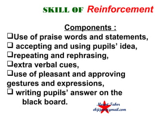 SKILL OF Reinforcement
Components :
Use of praise words and statements,
 accepting and using pupils’ idea,
repeating and rephrasing,
extra verbal cues,
use of pleasant and approving
gestures and expressions,
 writing pupils’ answer on the
black board. Mount Tabor
ekjijan@gmail.com
 