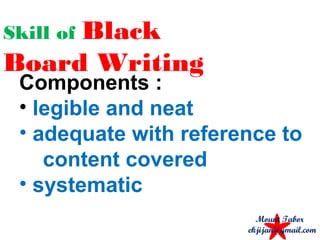 Skill of Black
Board Writing
Components :
• legible and neat
• adequate with reference to
content covered
• systematic
Mount Tabor
ekjijan@gmail.com
 