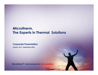 Microtherm,
The Experts in Thermal Solutions


Corporate Presentation
Version 10.0 – September 2010




Microtherm®, Cool answers to hot problems
 