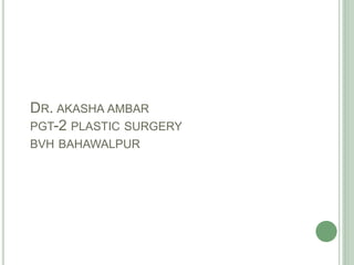 DR. AKASHA AMBAR
PGT-2 PLASTIC SURGERY
BVH BAHAWALPUR
 