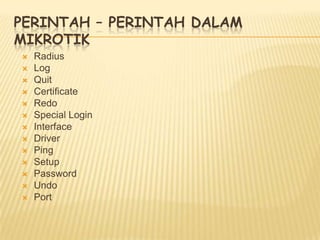 PERINTAH – PERINTAH DALAM
MIKROTIK
















Radius
Log
Quit
Certificate
Redo
Special Login
Interface
Driver
Ping
Setup
Password
Undo
Port

 