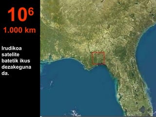 Irudikoa
satelite
batetik ikus
dezakeguna
da.
106
1.000 km
 