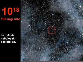Izarrak eta
nebulosak,
besterik ez.
1018
100 argi urte
 