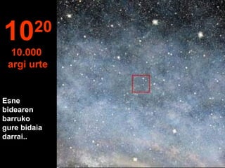 Esne
bidearen
barruko
gure bidaia
darrai..
1020
10.000
argi urte
 