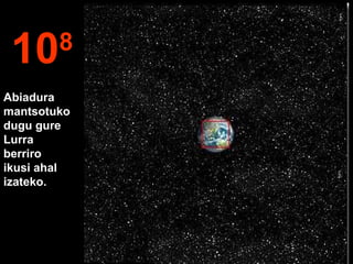108
Abiadura
mantsotuko
dugu gure
Lurra
berriro
ikusi ahal
izateko.
 