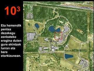 103
Eta hemendik
pentsa
dezakegu
zenbateko
eragina duten
gure ekintzek
lurran eta
bere
etorkizunean.
 