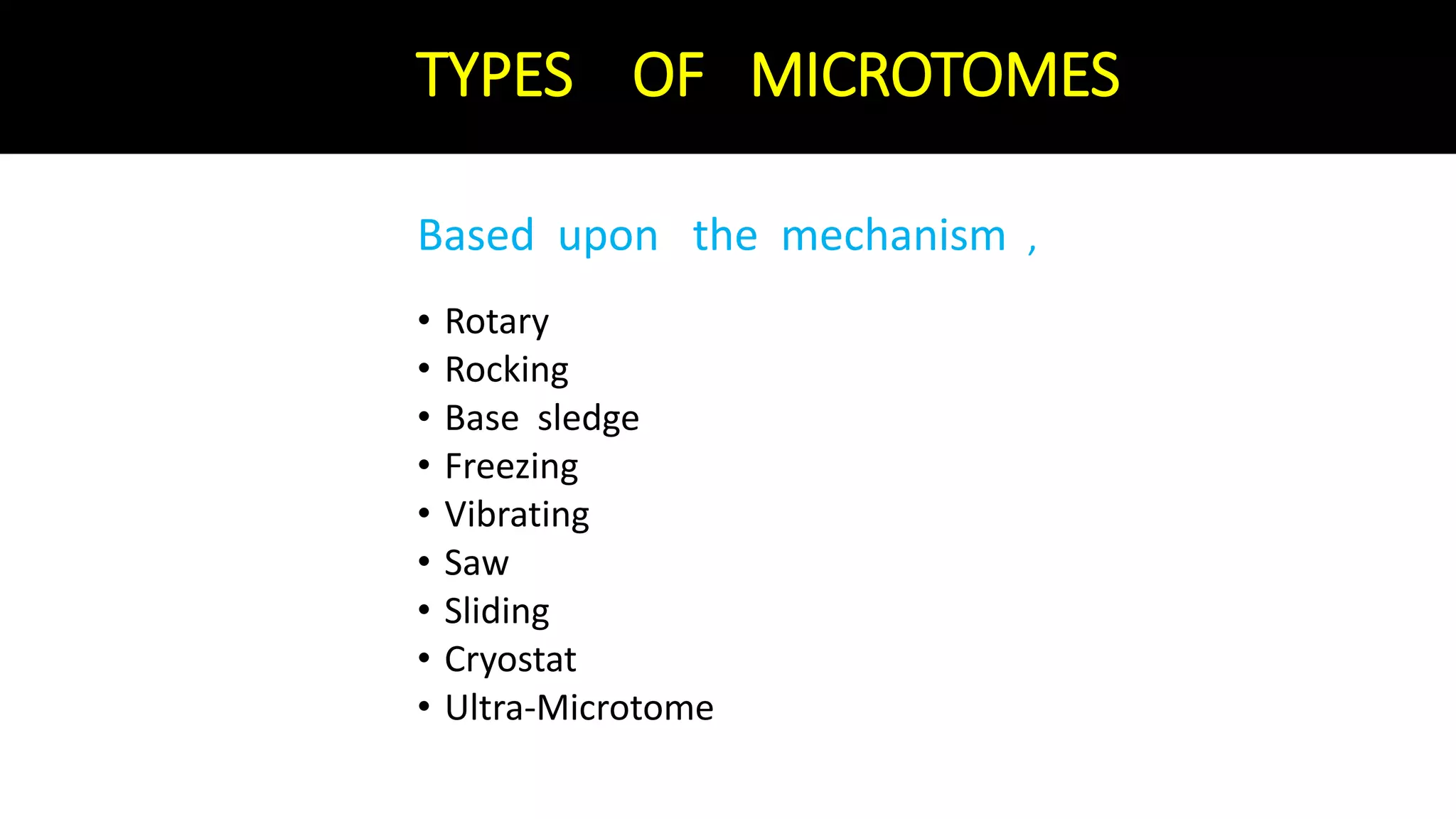 TYPES OF MICROTOMES
Based upon the mechanism ,
• Rotary
• Rocking
• Base sledge
• Freezing
• Vibrating
• Saw
• Sliding
• Cryostat
• Ultra-Microtome
 