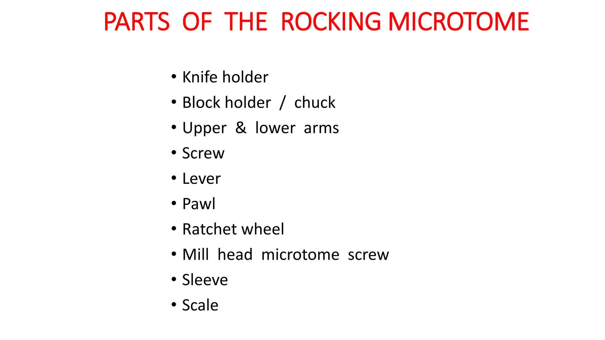 PARTS OF THE ROCKING MICROTOME
• Knife holder
• Block holder / chuck
• Upper & lower arms
• Screw
• Lever
• Pawl
• Ratchet wheel
• Mill head microtome screw
• Sleeve
• Scale
 