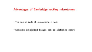 Advantages of Cambridge rocking microtomes
• The cost of knife & microtome is low.
• Celloidin embedded tissues can be sectioned easily.
 