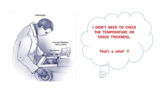 I DON’T NEED TO CHECK
THE TEMPERATURE OR
TISSUE THICKNESS..
That’s a relief !!
 