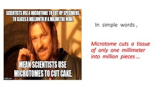 In simple words ,
Microtome cuts a tissue
of only one millimeter
into million pieces …
 
