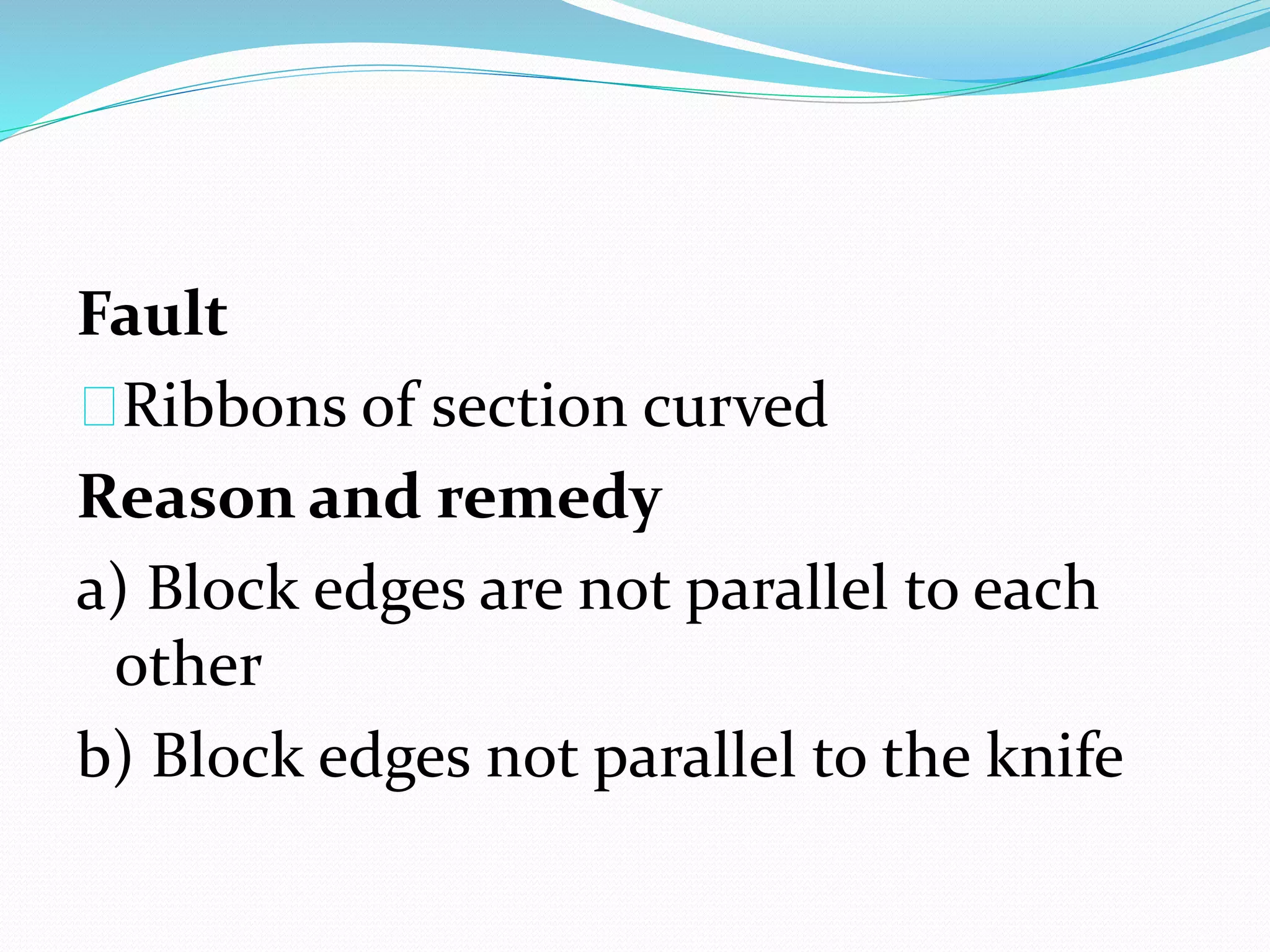 Fault
Ribbons of section curved
Reason and remedy
a) Block edges are not parallel to each
other
b) Block edges not parallel to the knife
 