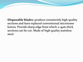 Disposable blades: produce consistently high quality
sections and have replaced conventional microtome
knives. Provide sharp edge from which 2-4μm thick
sections can be cut. Made of high quality stainless
steel.
 
