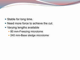  Stable for long time.
 Need more force to achieve the cut.
 Varying lengths available
 80 mm-Freezing microtome
 240 mm-Base sledge microtome
 
