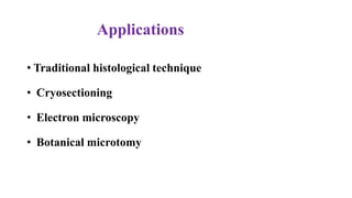 Applications
• Traditional histological technique
• Cryosectioning
• Electron microscopy
• Botanical microtomy
 
