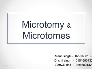 Maan singh - 0221600132
Drishti singh - 0151600132
Sattwik das - 02916001320
crotomy & Microtomes
Microtomy &
Microtomes
 