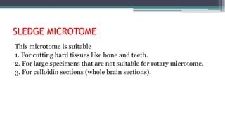 SLEDGE MICROTOME
This microtome is suitable
1. For cutting hard tissues like bone and teeth.
2. For large specimens that are not suitable for rotary microtome.
3. For celloidin sections (whole brain sections).
 