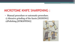 MICROTOME KNIFE SHARPENING :
• Manual procedure or automatic procedure.
1) Abrasive grinding of the facets [HONING]
2)Polishing [STROPPING]
 
