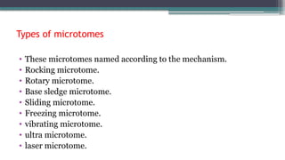 Types of microtomes
• These microtomes named according to the mechanism.
• Rocking microtome.
• Rotary microtome.
• Base sledge microtome.
• Sliding microtome.
• Freezing microtome.
• vibrating microtome.
• ultra microtome.
• laser microtome.
 
