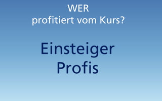 WER
profitiert vom Kurs?
Einsteiger
Profis
 
