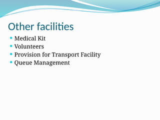 Other facilities
 Medical Kit
 Volunteers
 Provision for Transport Facility
 Queue Management
 