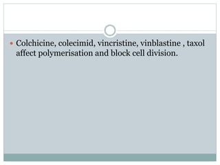  Colchicine, colecimid, vincristine, vinblastine , taxol
affect polymerisation and block cell division.
 