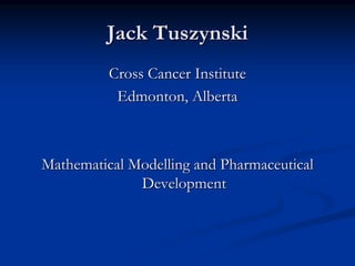 Jack Tuszynski
          Cross Cancer Institute
           Edmonton, Alberta



Mathematical Modelling and Pharmaceutical
              Development
 
