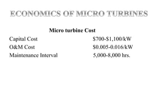 Micro turbine Cost
Capital Cost $700-$1,100/kW
O&M Cost $0.005-0.016/kW
Maintenance Interval 5,000-8,000 hrs.
 