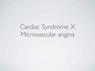 Cardiac Syndrome X
Microvascular angina

 