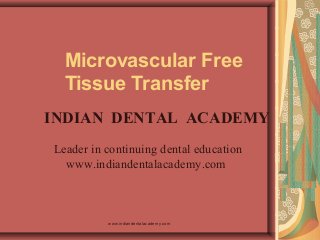 Microvascular Free
Tissue Transfer
INDIAN DENTAL ACADEMY
Leader in continuing dental education
www.indiandentalacademy.com

www.indiandentalacademy.com

 
