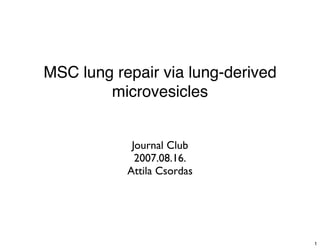MSC lung repair via lung-derived
        microvesicles


            Journal Club
             2007.08.16.
           Attila Csordas




                                   1