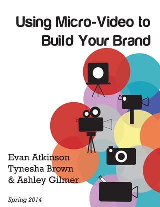 Using Micro-Video to
Build Your Brand
Evan Atkinson
Tynesha Brown
& Ashley Gilmer
Spring 2014
 