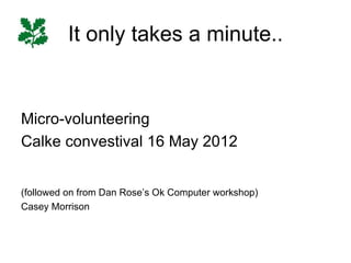 It only takes a minute..


Micro-volunteering
Calke convestival 16 May 2012


(followed on from Dan Rose’s Ok Computer workshop)
Casey Morrison
 