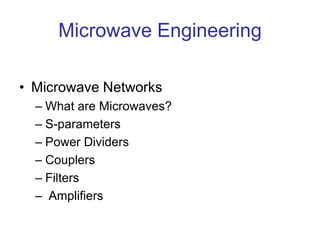 Microwave Engineering
• Microwave Networks
– What are Microwaves?
– S-parameters
– Power Dividers
– Couplers
– Filters
– Amplifiers
 