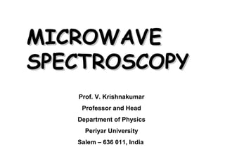 MMIICCRROOWWAAVVEE 
SSPPEECCTTRROOSSCCOOPPYY 
Prof. V. Krishnakumar 
Professor and Head 
Department of Physics 
Periyar University 
Salem – 636 011, India 
 